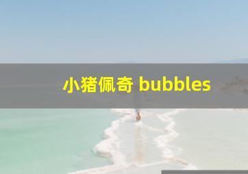 小猪佩奇 bubbles